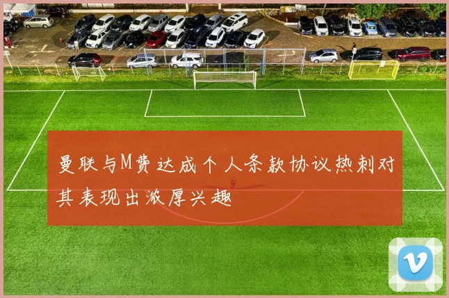 曼联与M费达成个人条款协议热刺对其表现出浓厚兴趣